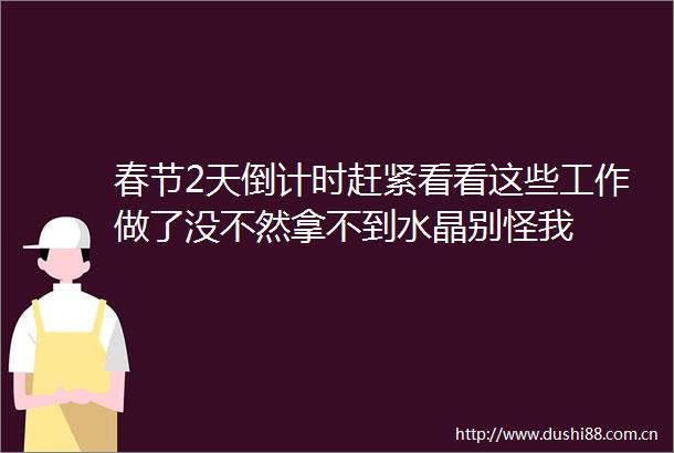 春节2天倒计时赶紧看看这些工作做了没不然拿不到水晶别怪我