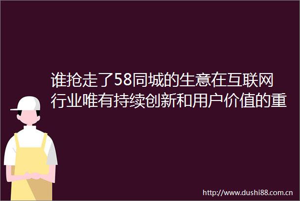 谁抢走了58同城的生意在互联网行业唯有持续创新和用户价值的重构