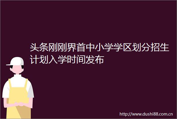 头条刚刚界首中小学学区划分招生计划入学时间发布