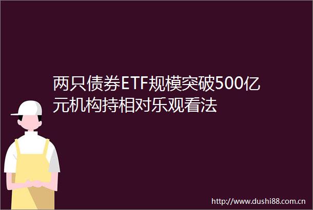两只债券ETF规模突破500亿元机构持相对乐观看法