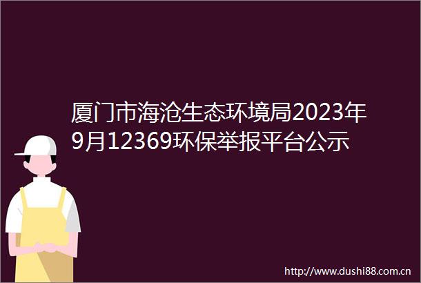 厦门市海沧生态环境局2023年9月12369环保平台公示