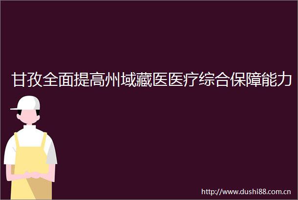 甘孜全面提高州域藏医医疗综合保障能力