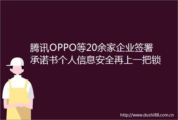 腾讯OPPO等20余家企业签署承诺书个人信息安全再上一把锁