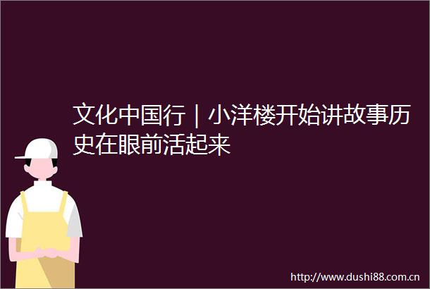 文化行｜小洋楼开始讲故事历史在眼前活起来