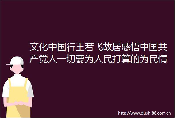文化行王若飞故居感悟人一切要为打算的为民情怀