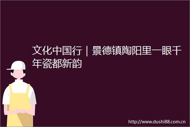 文化行｜景德镇陶阳里一眼千年瓷都新韵