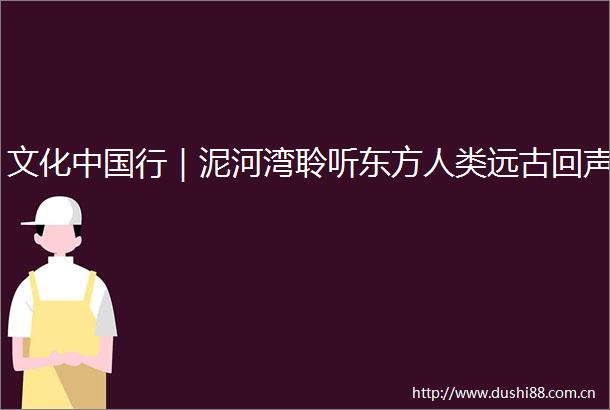 文化行｜泥河湾聆听东方人类远古回声