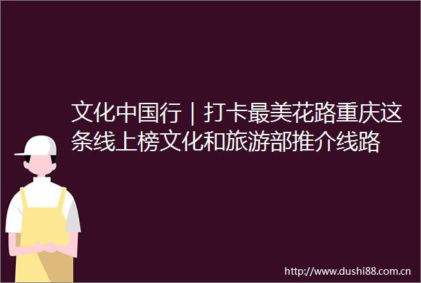文化行｜打卡最美花路重庆这条线上榜文化和旅游部推介线路