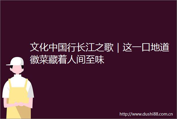 文化行长江之歌｜这一口地道徽菜藏着人间至味