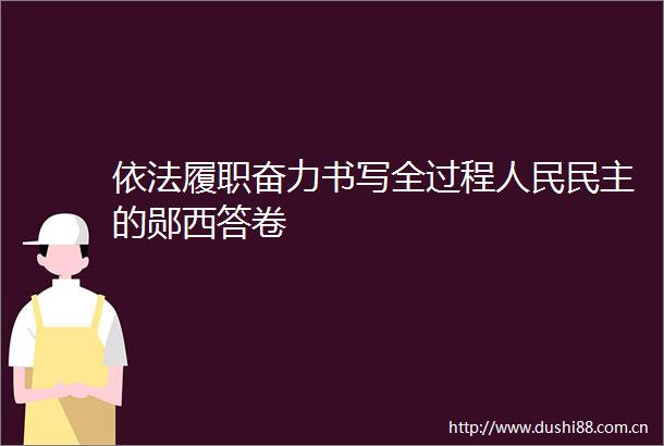 依法履职奋力书写全过程民主的郧西答卷