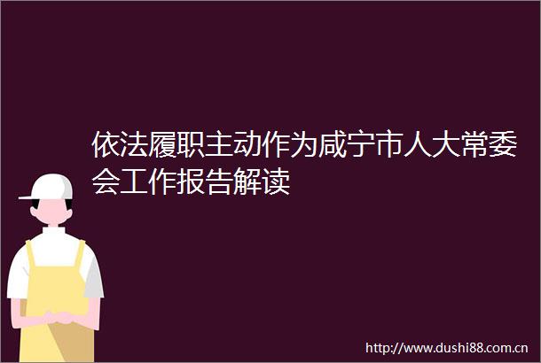 依法履职主动作为咸宁市人大常委会工作报告解读