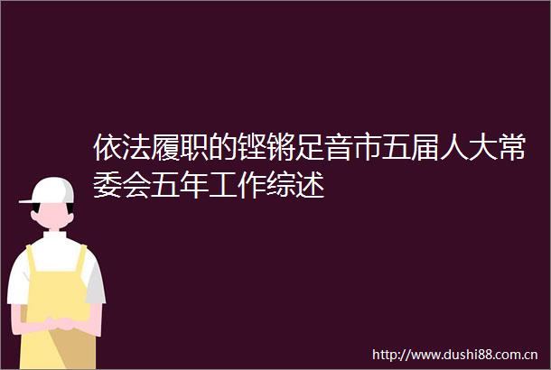 依法履职的铿锵足音市五届人大常委会五年工作综述