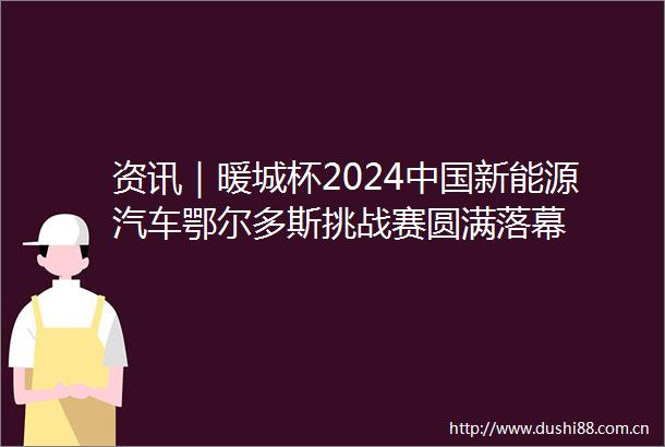 资讯｜暖城杯2024新能源汽车鄂尔多斯挑战赛圆满落幕