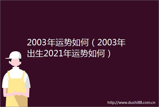 2003年运势如何（2003年出生2021年运势如何）