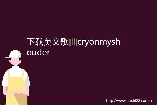 下载英文歌曲cryonmyshouder