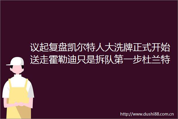 议起复盘凯尔特人大洗牌正式开始送走霍勒迪只是拆队第一步杜兰特交易传闻再起波澜