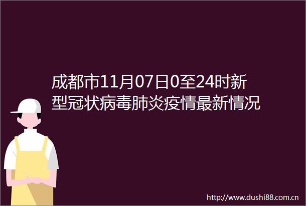 成都市11月07日0至24时新型冠状病毒肺炎疫情最新情况