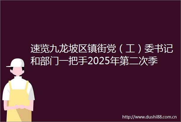 速览九龙坡区镇街党（工）委书记和部门一把手2025年第二次季度例会