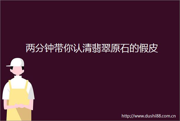 两分钟带你认清翡翠原石的假皮