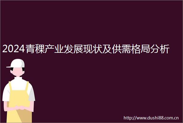 2024青稞产业发展现状及供需格局分析