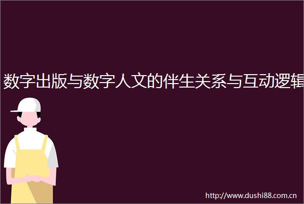 数字出版与数字人文的伴生关系与互动逻辑