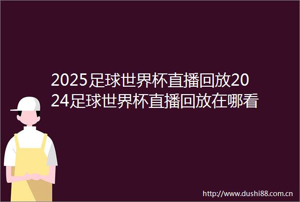 2025足球世界杯直播回放2024足球世界杯直播回放在哪看