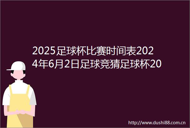 2025足球杯比赛时间表2024年6月2日足球竞猜足球杯2021赛程时间表