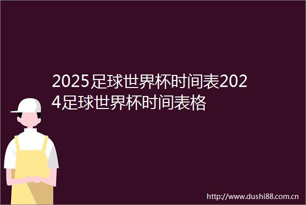 2025足球世界杯时间表2024足球世界杯时间表格