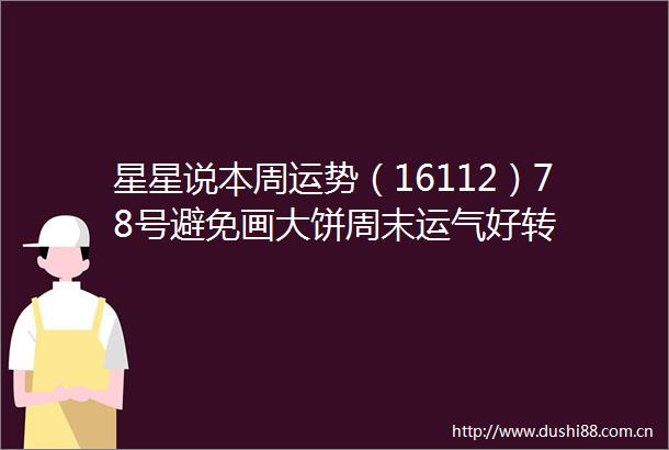 星星说本周运势（16112）78号避免画大饼周末运气好转