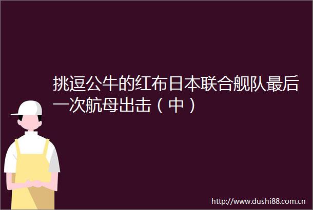 挑逗公牛的红布联合舰队最后一次航母出击（中）