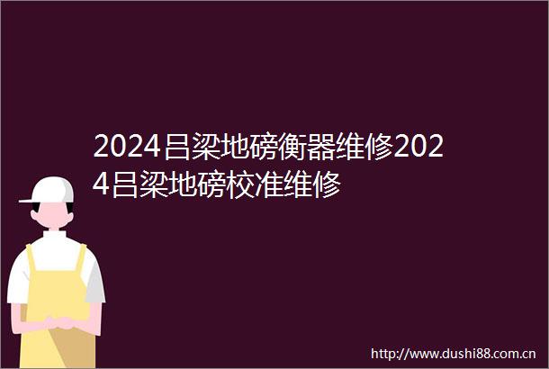 2024吕梁地磅衡器维修2024吕梁地磅校准维修