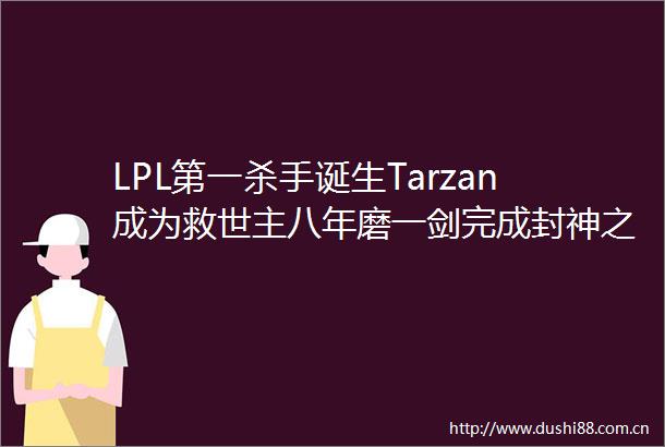 LPL第一杀手诞生Tarzan成为救世主八年磨一剑完成封神之路