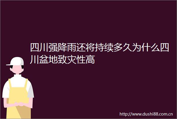四川强降雨还将持续多久为什么四川盆地致灾性高
