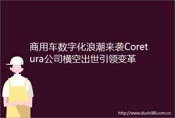 商用车数字化浪潮来袭Coretura公司横空出世引领变革