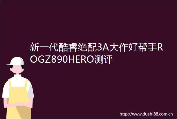 新一代酷睿绝配3A大作好帮手ROGZ890HERO测评