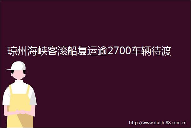 琼州海峡客滚船复运逾2700车辆待渡