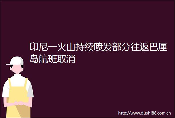 印尼一火山持续喷发部分往返巴厘岛航班取消