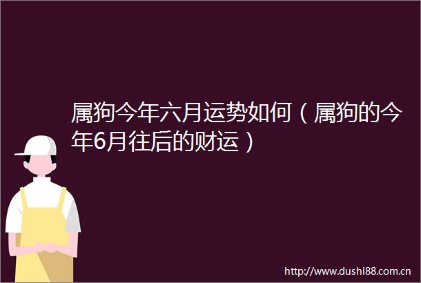 属狗今年六月运势如何（属狗的今年6月往后的财运）