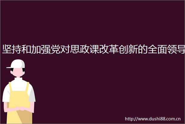 坚持和加强党对思政课改革创新的全面