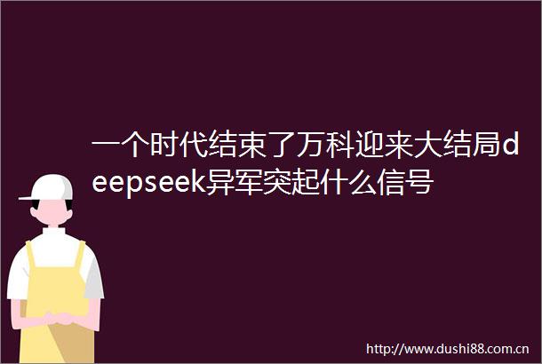 一个时代结束了万科迎来大结局deepseek异军突起什么信号
