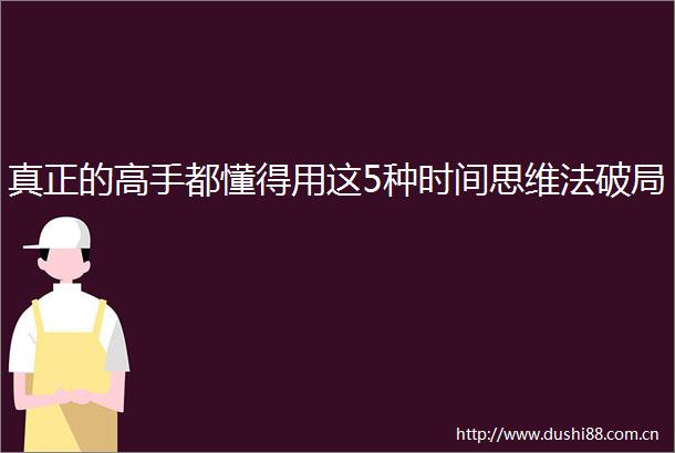 真正的高手都懂得用这5种时间思维法破局