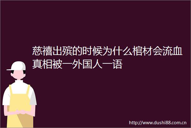 慈禧出殡的时候为什么棺材会流血真相被一外国人一语