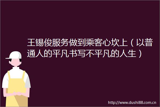 王锡俊服务做到乘客心坎上（以普通人的平凡书写不平凡的人生）