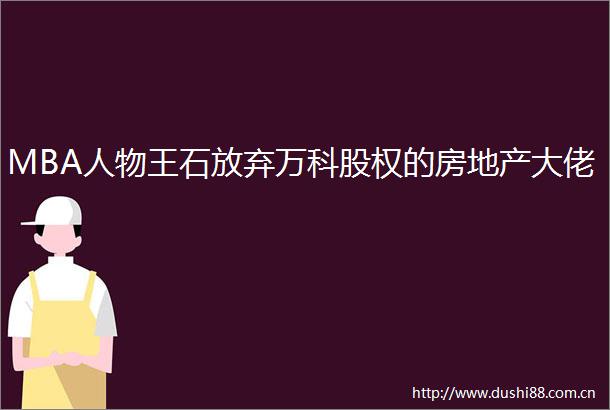 MBA人物王石放弃万科股权的房地产大佬
