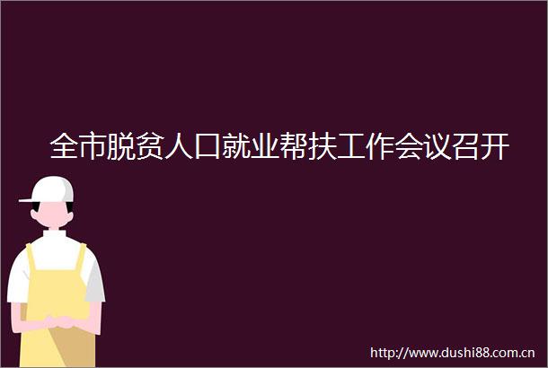 全市脱贫人口就业帮扶工作会议召开