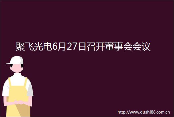 聚飞光电6月27日召开董事会会议
