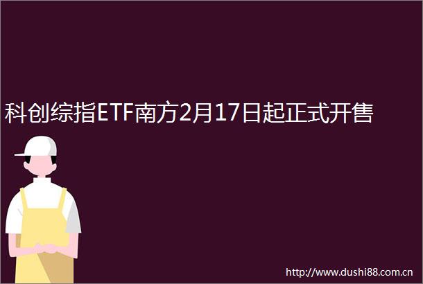 科创综指ETF南方2月17日起正式开售