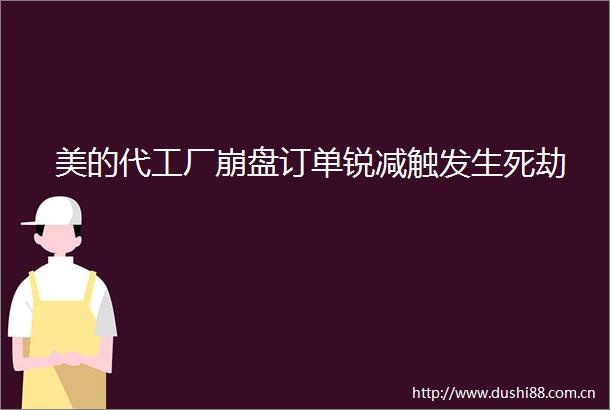 美的代工厂崩盘订单锐减触发生死劫
