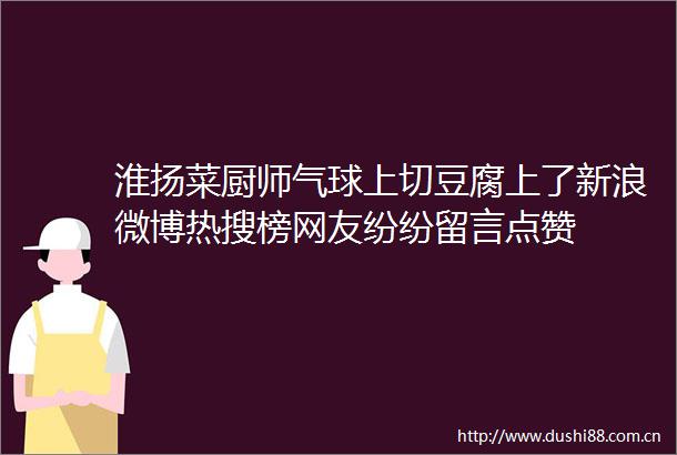 淮扬菜厨师气球上切豆腐上了新浪微博热搜榜网友纷纷留言点赞