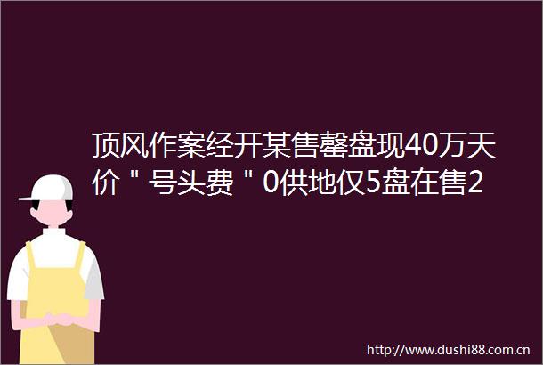 顶风作案经开某售罄盘现40万天价＂号头费＂0供地仅5盘在售2017经开怎么办